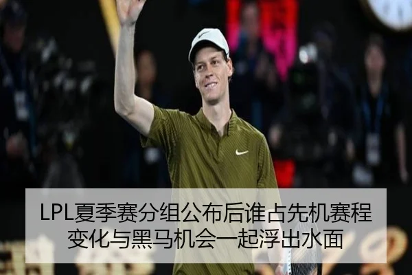 LPL夏季赛分组公布后谁占先机赛程变化与黑马机会一起浮出水面